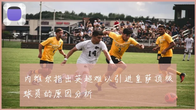 内维尔指出英超难以引进皇萨顶级球员的原因分析