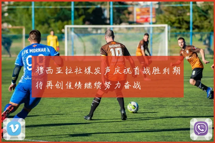 穆西亚拉社媒发声庆祝首战胜利期待再创佳绩继续努力奋战