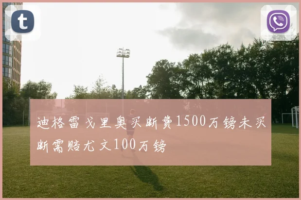 迪格雷戈里奥买断费1500万镑未买断需赔尤文100万镑